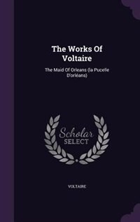 The Works Of Voltaire: The Maid Of Orleans (la Pucelle D'orléans)