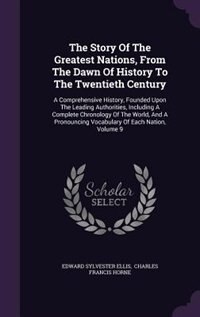 The Story Of The Greatest Nations, From The Dawn Of History To The Twentieth Century: A Comprehensive History, Founded Upon The Leading Authorities, Including A Complete Chronology Of T