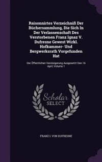 Front cover_Raisonnirtes Verzeichniß Der Büchersammlung, Die Sich In Der Verlassenschaft Des Verstorbenen Franz Ignaz V. Dufresne Gewest Wirkl. Hofkammer- Und Bergwerksrath Vorgefunden Hat