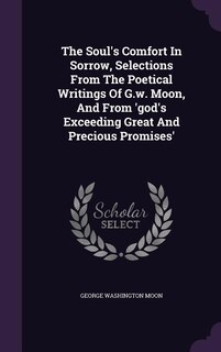 Front cover_The Soul's Comfort In Sorrow, Selections From The Poetical Writings Of G.w. Moon, And From 'god's Exceeding Great And Precious Promises'