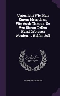 Front cover_Unterricht Wie Man Einem Menschen, Wie Auch Thieren, So Von Einem Tollen Hund Gebissen Worden, ... Helfen Soll