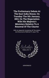 Couverture_The Preliminary Debate At The East India House, On Tuesday The 5th January, 1813, On The Negociation Wiht His Majesty's Ministers Relative To A Renewal Of The Charter