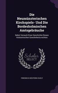 Die Neumünsterischen Kirchspiels- Und Die Bordesholmischen Amtsgebräuche: Nebst Versuch Einer Geschichte Dieses Holsteinischen Gewohnheits-rechtes
