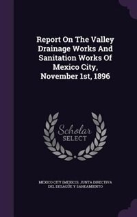 Couverture_Report On The Valley Drainage Works And Sanitation Works Of Mexico City, November 1st, 1896