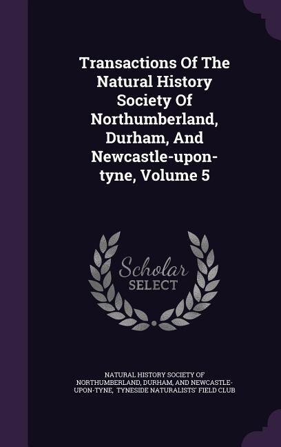 Couverture_Transactions Of The Natural History Society Of Northumberland, Durham, And Newcastle-upon-tyne, Volume 5