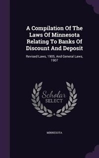 A Compilation Of The Laws Of Minnesota Relating To Banks Of Discount And Deposit: Revised Laws, 1905, And General Laws, 1907