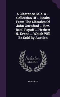 Couverture_A Clearance Sale. A ... Collection Of ... Books From The Libraries Of John Oxenford ... Rev. Basil Popoff ... Herbert N. Evans ... Which Will Be Sold By Auction
