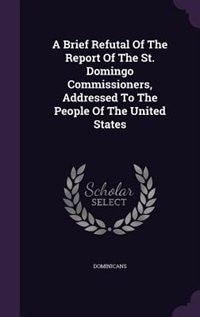 A Brief Refutal Of The Report Of The St. Domingo Commissioners, Addressed To The People Of The United States