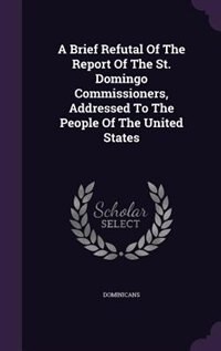 A Brief Refutal Of The Report Of The St. Domingo Commissioners, Addressed To The People Of The United States