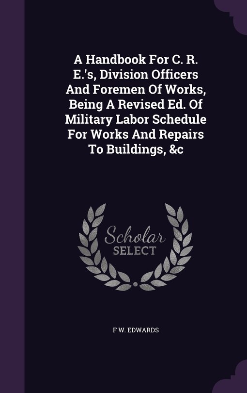 Couverture_A Handbook For C. R. E.'s, Division Officers And Foremen Of Works, Being A Revised Ed. Of Military Labor Schedule For Works And Repairs To Buildings, &c
