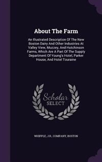 About The Farm: An Illustrated Description Of The New Boston Dairy And Other Industries At Valley View, Muzzey, And