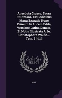 Couverture_Anecdota Graeca, Sacra Et Profana, Ex Codicibus Manu Exaratis Nunc Primum In Lucem Edita, Versione Latina Donata, Et Notis Illustrata A Jo. Christophoro Wolfio... Tom. I [-iiii]