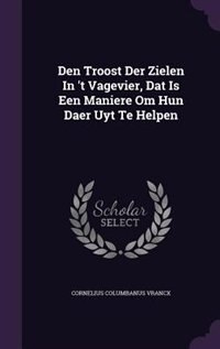 Front cover_Den Troost Der Zielen In 't Vagevier, Dat Is Een Maniere Om Hun Daer Uyt Te Helpen