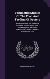 Volumetric Studies Of The Food And Feeding Of Oysters: From Bulletin Of The Bureau Of Fisheries, Volume Xxviii, 1908. Proceedings Of The Fourth Internatio