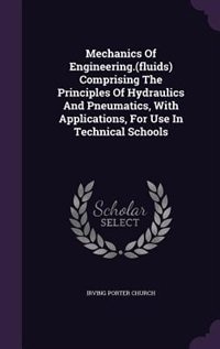 Front cover_Mechanics Of Engineering.(fluids) Comprising The Principles Of Hydraulics And Pneumatics, With Applications, For Use In Technical Schools