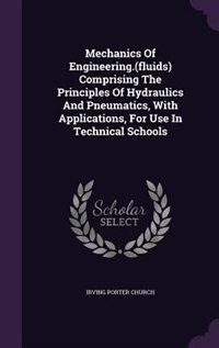 Front cover_Mechanics Of Engineering.(fluids) Comprising The Principles Of Hydraulics And Pneumatics, With Applications, For Use In Technical Schools
