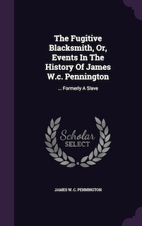 Couverture_The Fugitive Blacksmith, Or, Events In The History Of James W.c. Pennington