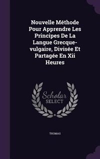 Front cover_Nouvelle Méthode Pour Apprendre Les Principes De La Langue Grecque-vulgaire, Divisée Et Partagée En Xii Heures