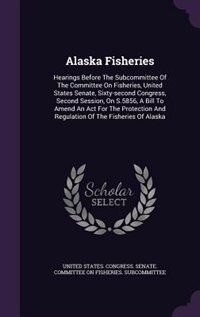 Alaska Fisheries: Hearings Before The Subcommittee Of The Committee On Fisheries, United States Senate, Sixty-second