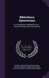 Bibliotheca Spenceriana: Or, A Descriptive Catalogue Of The ... Library Of George John, Earl Spencer