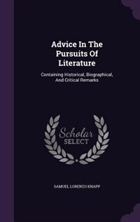 Advice In The Pursuits Of Literature: Containing Historical, Biographical, And Critical Remarks