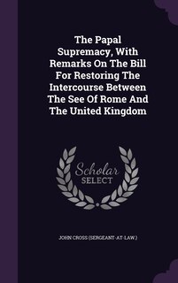 Couverture_The Papal Supremacy, With Remarks On The Bill For Restoring The Intercourse Between The See Of Rome And The United Kingdom
