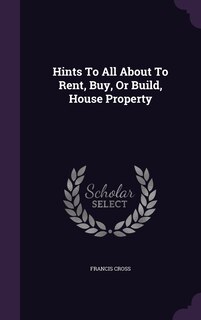 Front cover_Hints To All About To Rent, Buy, Or Build, House Property
