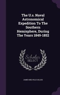 The U.s. Naval Astronomical Expedition To The Southern Hemisphere, During The Years 1849-1852