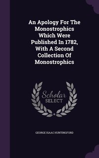 An Apology For The Monostrophics Which Were Published In 1782, With A Second Collection Of Monostrophics