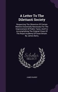 A Letter To The Dilettanti Society: Respecting The Obtention Of Certain Matters Essentially Necessary For The Improvement Of Public Tas