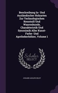 Beschreibung In- Und Ausländischer Holzarten Zur Technologischen Kenntniß Und Waarenkunde, Charakteristik Und Synonimik Aller Kunst- Farbe- Und Apothekerhölzer, Volume 1