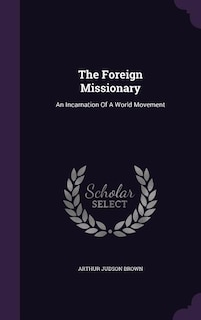 The Foreign Missionary: An Incarnation Of A World Movement