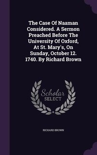 Front cover_The Case Of Naaman Considered. A Sermon Preached Before The University Of Oxford, At St. Mary's, On Sunday, October 12. 1740. By Richard Brown