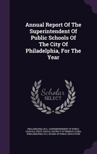 Couverture_Annual Report Of The Superintendent Of Public Schools Of The City Of Philadelphia, For The Year