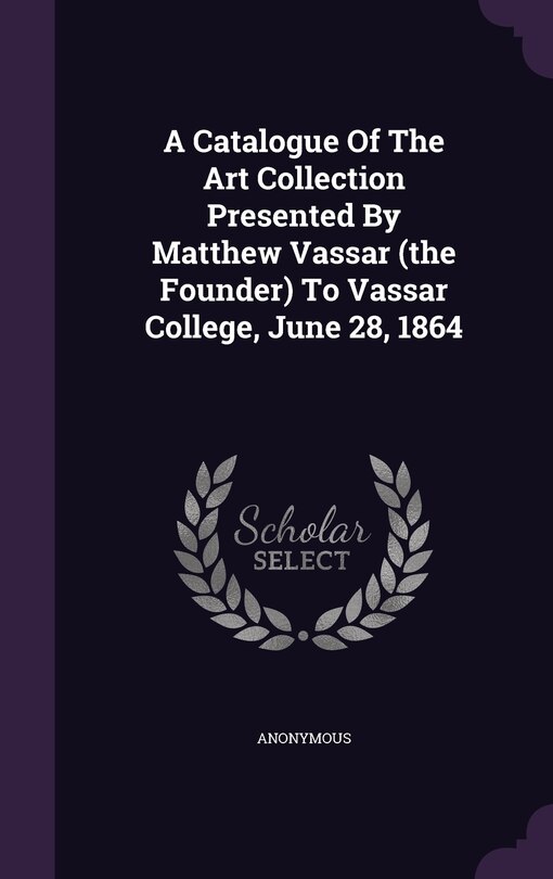 Couverture_A Catalogue Of The Art Collection Presented By Matthew Vassar (the Founder) To Vassar College, June 28, 1864