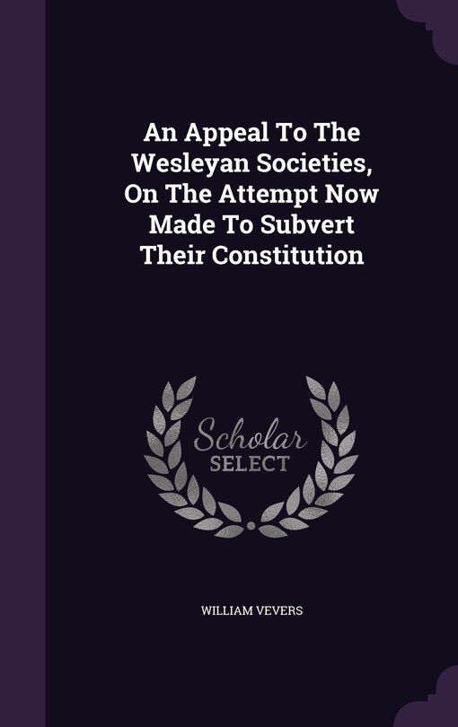 Front cover_An Appeal To The Wesleyan Societies, On The Attempt Now Made To Subvert Their Constitution