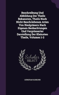 Beschreibung Und Abbildung Der Theils Bekannten, Theils Noch Nicht Beschriebenen Arten Von Riedgräsern Nach Eigenen Beobachtungen Und Vergrösserter Darstellung Der Kleinsten Theile, Volumes 1-2