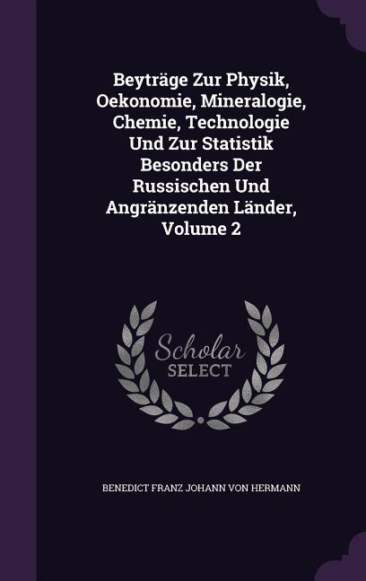 Front cover_Beyträge Zur Physik, Oekonomie, Mineralogie, Chemie, Technologie Und Zur Statistik Besonders Der Russischen Und Angränzenden Länder, Volume 2
