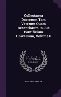 Collectanea Doctorum Tam Veterum Quam Recentiorum In Jus Pontificium Universum, Volume 6