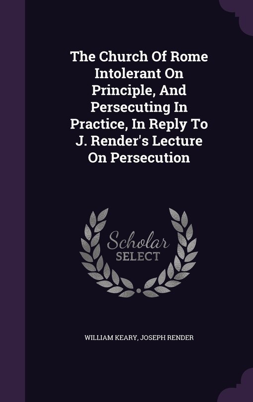 Couverture_The Church Of Rome Intolerant On Principle, And Persecuting In Practice, In Reply To J. Render's Lecture On Persecution