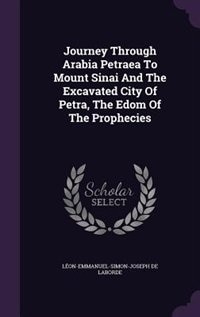 Journey Through Arabia Petraea To Mount Sinai And The Excavated City Of Petra, The Edom Of The Prophecies