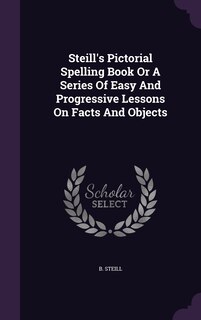 Couverture_Steill's Pictorial Spelling Book Or A Series Of Easy And Progressive Lessons On Facts And Objects