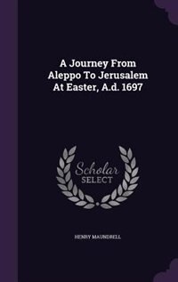 A Journey From Aleppo To Jerusalem At Easter, A.d. 1697