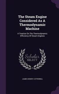 The Steam Engine Considered As A Thermodynamic Machine: A Treatise On The Thermodynamic Efficiency Of Steam Engines