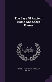 The Lays Of Ancient Rome And Other Poems