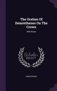 The Oration Of Demosthenes On The Crown: With Notes