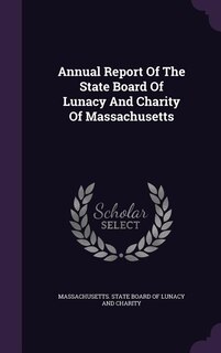 Annual Report Of The State Board Of Lunacy And Charity Of Massachusetts