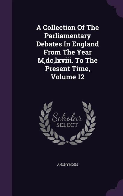 A Collection Of The Parliamentary Debates In England From The Year M,dc,lxviii. To The Present Time, Volume 12