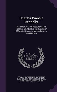 Charles Francis Donnelly: A Memoir, With An Account Of The Hearings On A Bill For The Inspection Of Private Schools In Massac
