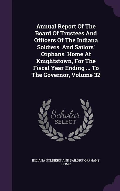 Front cover_Annual Report Of The Board Of Trustees And Officers Of The Indiana Soldiers' And Sailors' Orphans' Home At Knightstown, For The Fiscal Year Ending ... To The Governor, Volume 32